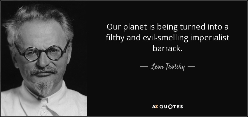 Our planet is being turned into a filthy and evil-smelling imperialist barrack. - Leon Trotsky