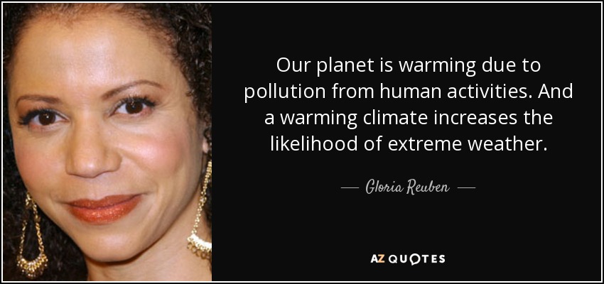 Our planet is warming due to pollution from human activities. And a warming climate increases the likelihood of extreme weather. - Gloria Reuben