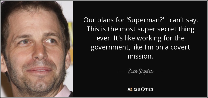 Our plans for 'Superman?' I can't say. This is the most super secret thing ever. It's like working for the government, like I'm on a covert mission. - Zack Snyder