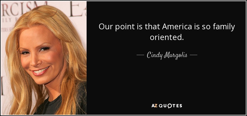 Our point is that America is so family oriented. - Cindy Margolis