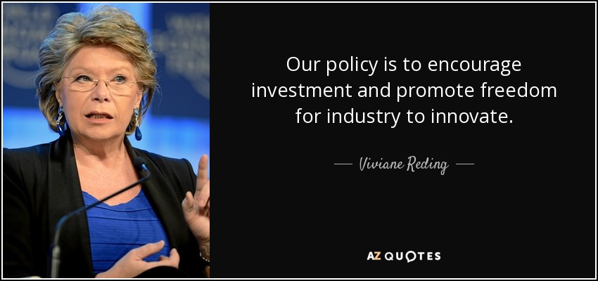 Our policy is to encourage investment and promote freedom for industry to innovate. - Viviane Reding