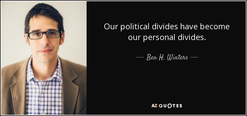 Our political divides have become our personal divides. - Ben H. Winters