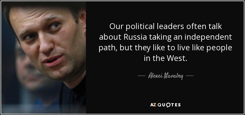 Our political leaders often talk about Russia taking an independent path, but they like to live like people in the West. - Alexei Navalny