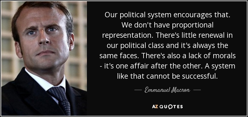 Our political system encourages that. We don't have proportional representation. There's little renewal in our political class and it's always the same faces. There's also a lack of morals - it's one affair after the other. A system like that cannot be successful. - Emmanuel Macron