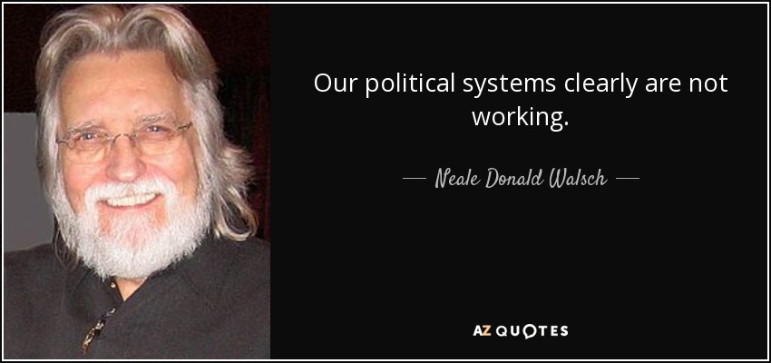 Our political systems clearly are not working. - Neale Donald Walsch