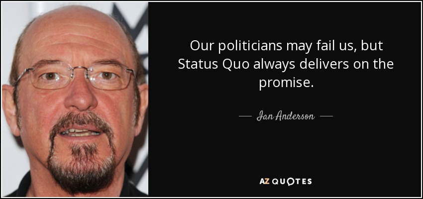 Our politicians may fail us, but Status Quo always delivers on the promise. - Ian Anderson