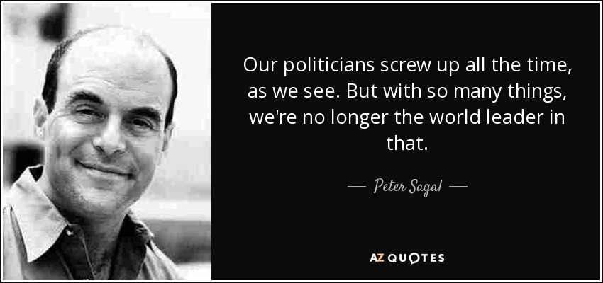 Our politicians screw up all the time, as we see. But with so many things, we're no longer the world leader in that. - Peter Sagal