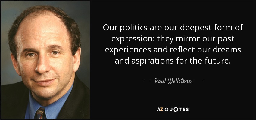 Our politics are our deepest form of expression: they mirror our past experiences and reflect our dreams and aspirations for the future. - Paul Wellstone