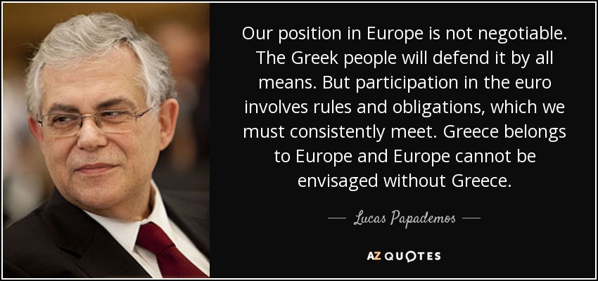 Our position in Europe is not negotiable. The Greek people will defend it by all means. But participation in the euro involves rules and obligations, which we must consistently meet. Greece belongs to Europe and Europe cannot be envisaged without Greece. - Lucas Papademos