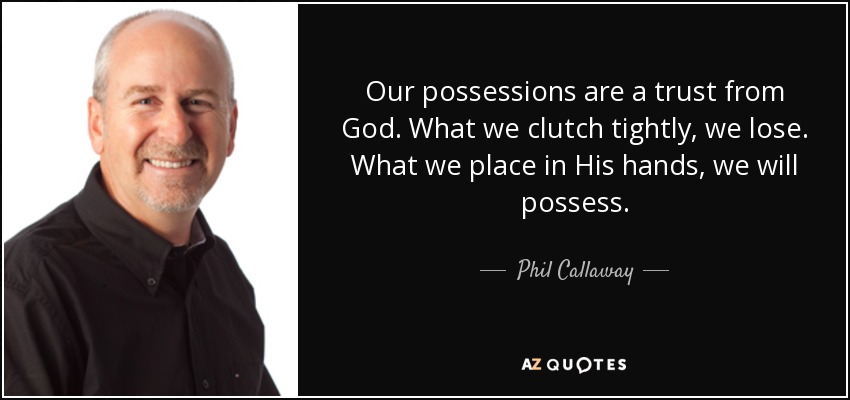 Our possessions are a trust from God. What we clutch tightly, we lose. What we place in His hands, we will possess. - Phil Callaway