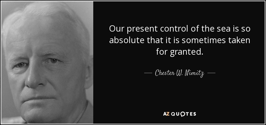 Our present control of the sea is so absolute that it is sometimes taken for granted. - Chester W. Nimitz