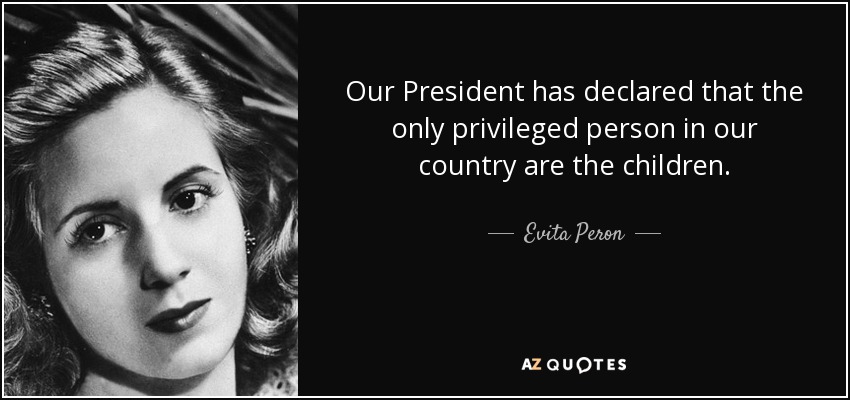 Our President has declared that the only privileged person in our country are the children. - Evita Peron