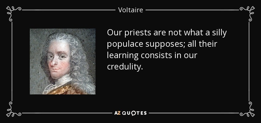 Our priests are not what a silly populace supposes; all their learning consists in our credulity. - Voltaire