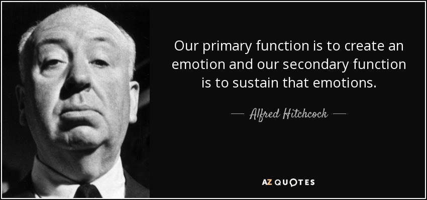 Our primary function is to create an emotion and our secondary function is to sustain that emotions. - Alfred Hitchcock