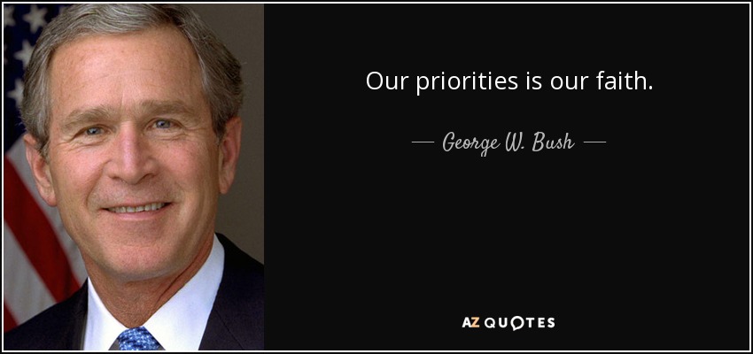 Our priorities is our faith. - George W. Bush