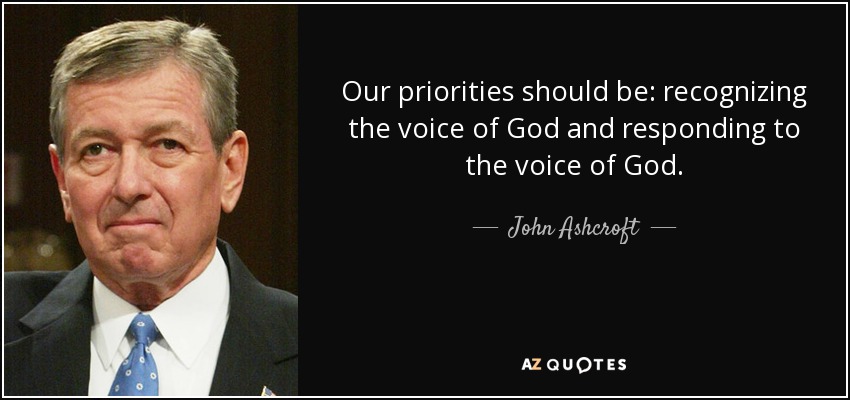 Our priorities should be: recognizing the voice of God and responding to the voice of God. - John Ashcroft