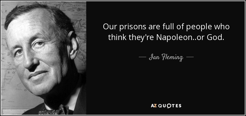 Our prisons are full of people who think they're Napoleon..or God. - Ian Fleming