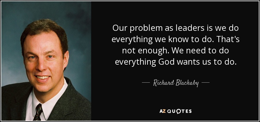 Our problem as leaders is we do everything we know to do. That's not enough. We need to do everything God wants us to do. - Richard Blackaby