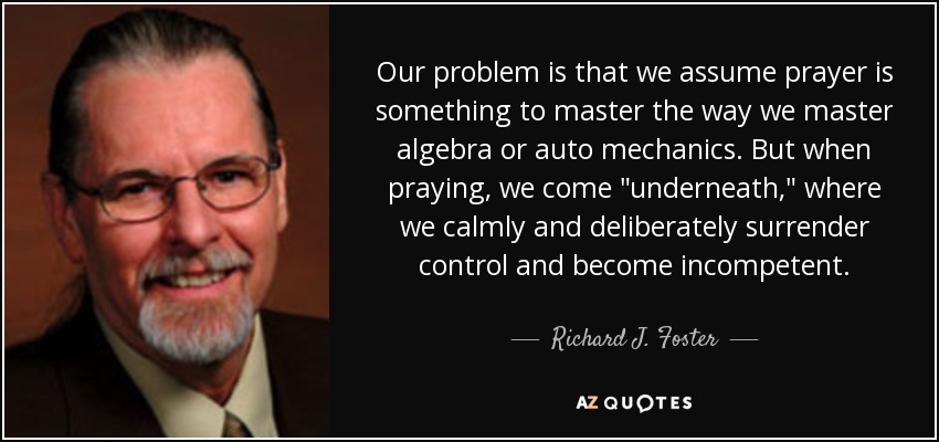 Our problem is that we assume prayer is something to master the way we master algebra or auto mechanics. But when praying, we come 