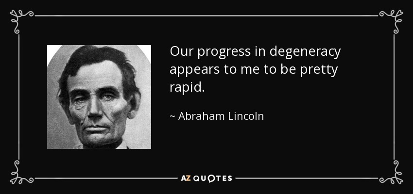 Our progress in degeneracy appears to me to be pretty rapid. - Abraham Lincoln