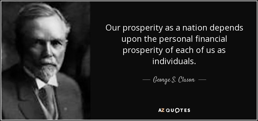 Our prosperity as a nation depends upon the personal financial prosperity of each of us as individuals. - George S. Clason