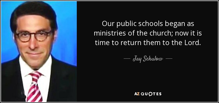 Our public schools began as ministries of the church; now it is time to return them to the Lord. - Jay Sekulow