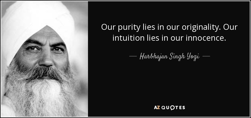 Our purity lies in our originality. Our intuition lies in our innocence. - Harbhajan Singh Yogi