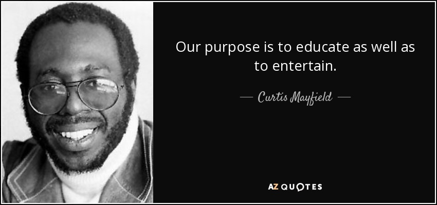 Our purpose is to educate as well as to entertain. - Curtis Mayfield
