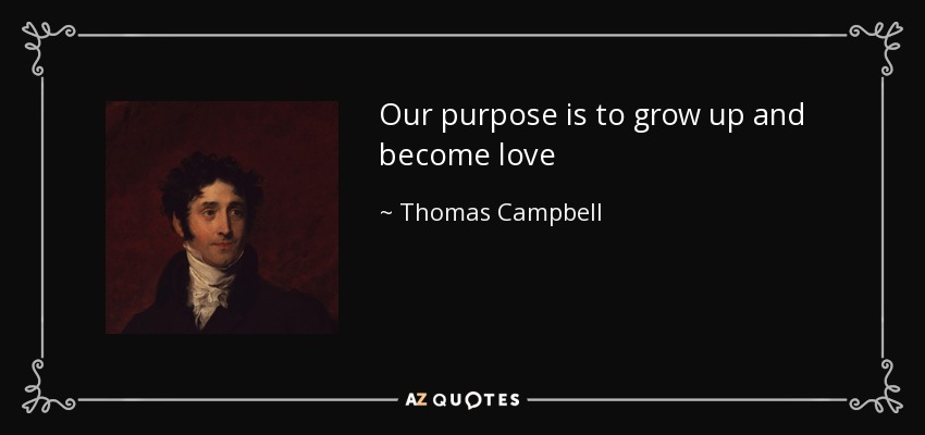 Our purpose is to grow up and become love - Thomas Campbell