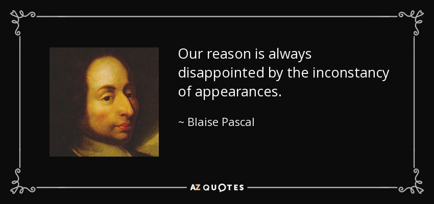Our reason is always disappointed by the inconstancy of appearances. - Blaise Pascal