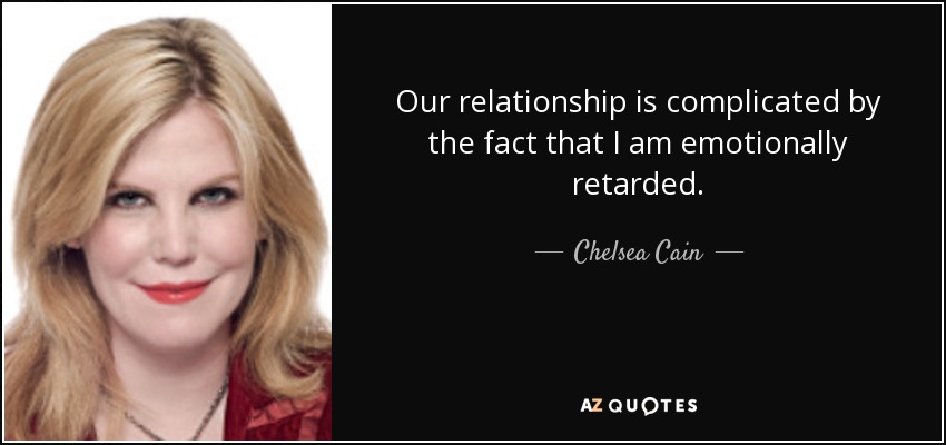 Our relationship is complicated by the fact that I am emotionally retarded. - Chelsea Cain