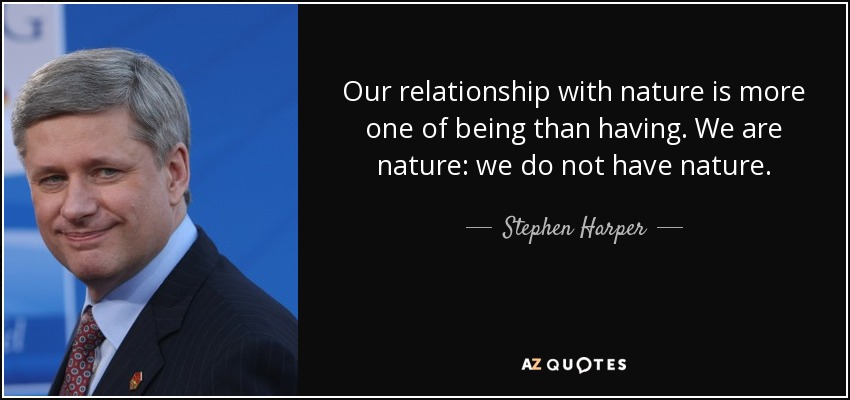 Our relationship with nature is more one of being than having. We are nature: we do not have nature. - Stephen Harper
