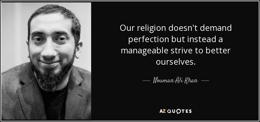 Our religion doesn't demand perfection but instead a manageable strive to better ourselves. - Nouman Ali Khan