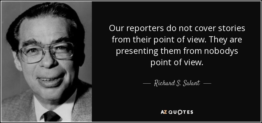 Our reporters do not cover stories from their point of view. They are presenting them from nobodys point of view. - Richard S. Salant