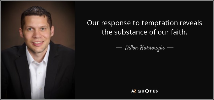 Our response to temptation reveals the substance of our faith. - Dillon Burroughs