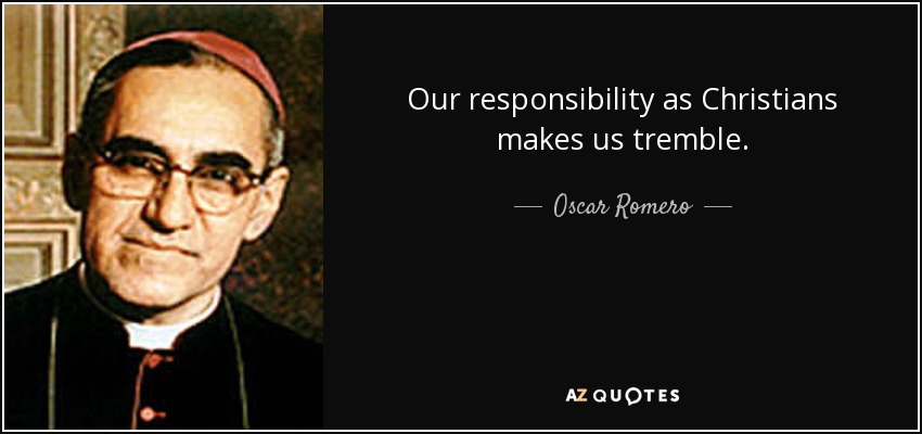 Our responsibility as Christians makes us tremble. - Oscar Romero