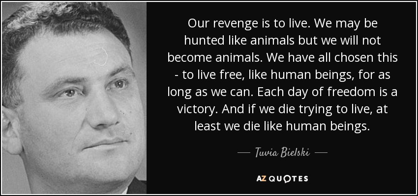 Tuvia Bielski quote: Our revenge is to live. We may be hunted like...