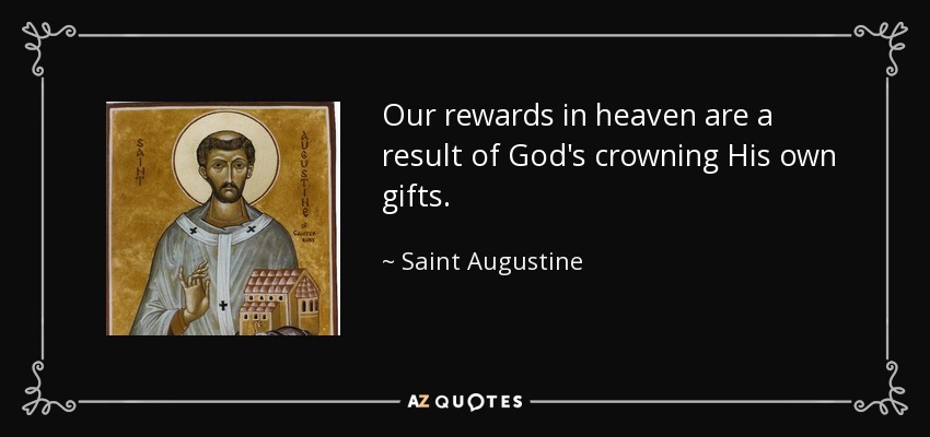 Our rewards in heaven are a result of God's crowning His own gifts. - Saint Augustine