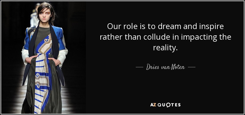 Our role is to dream and inspire rather than collude in impacting the reality. - Dries van Noten