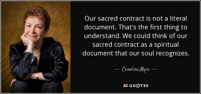 Our sacred contract is not a literal document. That's the first thing to understand. We could think of our sacred contract as a spiritual document that our soul recognizes. - Caroline Myss