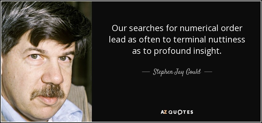 Our searches for numerical order lead as often to terminal nuttiness as to profound insight. - Stephen Jay Gould