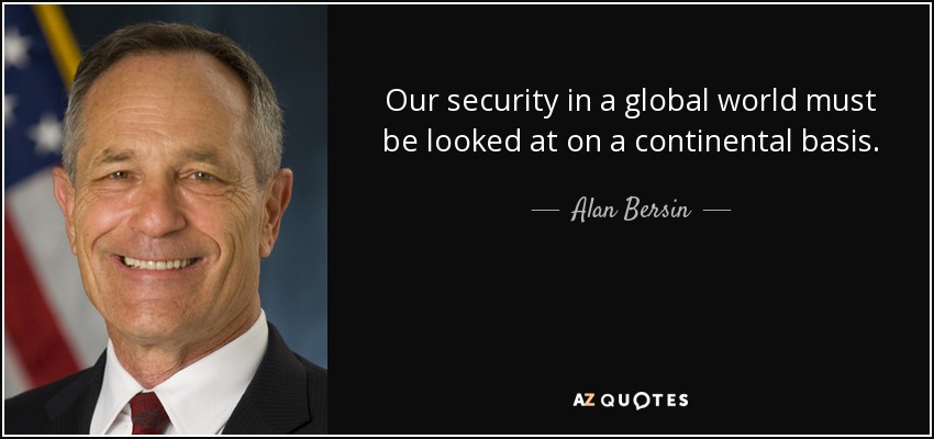 Our security in a global world must be looked at on a continental basis. - Alan Bersin