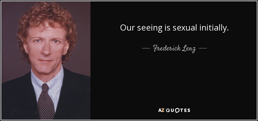 Our seeing is sexual initially. - Frederick Lenz