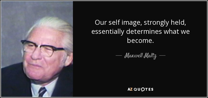 Our self image, strongly held, essentially determines what we become. - Maxwell Maltz