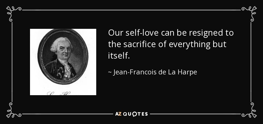 Our self-love can be resigned to the sacrifice of everything but itself. - Jean-Francois de La Harpe
