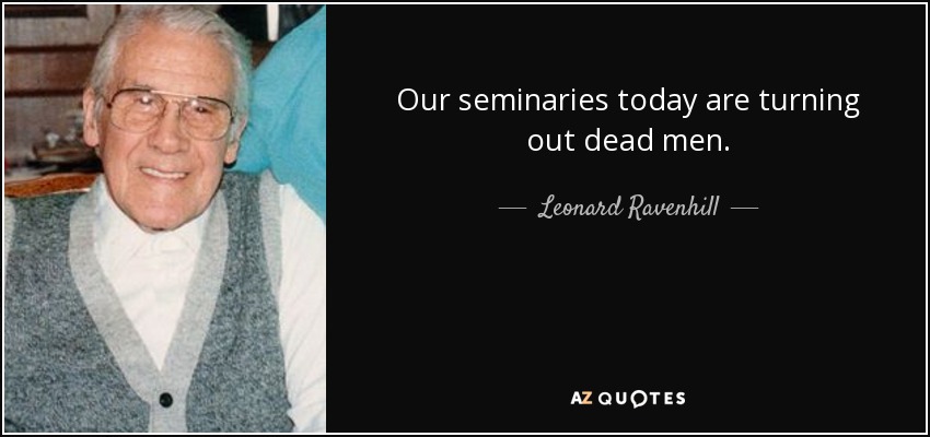 Our seminaries today are turning out dead men. - Leonard Ravenhill