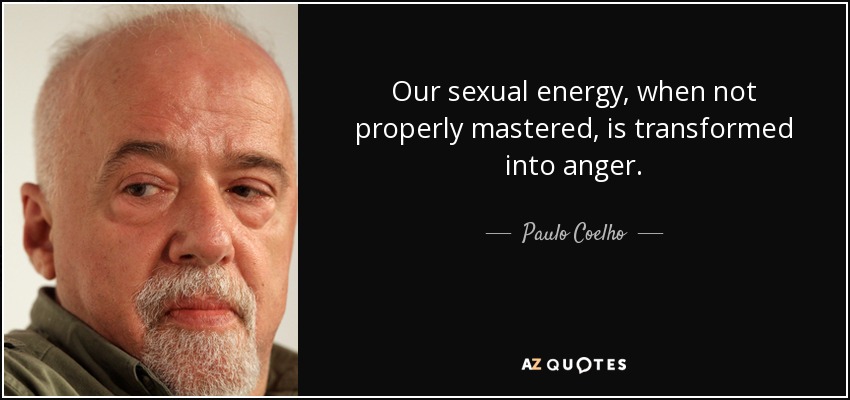 Our sexual energy, when not properly mastered, is transformed into anger. - Paulo Coelho