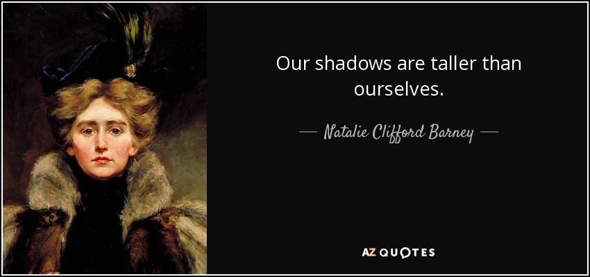 Our shadows are taller than ourselves. - Natalie Clifford Barney