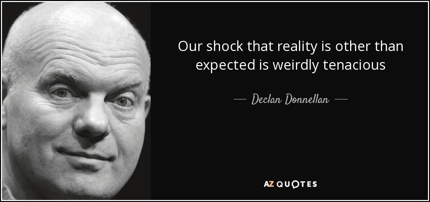 Our shock that reality is other than expected is weirdly tenacious - Declan Donnellan