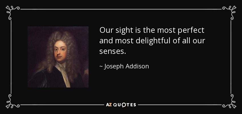 Our sight is the most perfect and most delightful of all our senses. - Joseph Addison